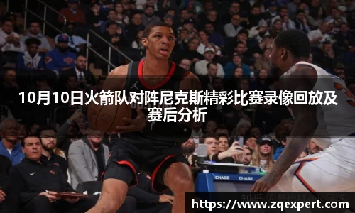 10月10日火箭队对阵尼克斯精彩比赛录像回放及赛后分析
