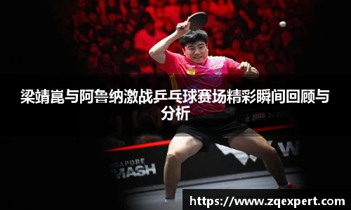 梁靖崑与阿鲁纳激战乒乓球赛场精彩瞬间回顾与分析