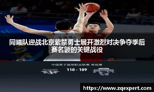 同曦队迎战北京紫禁勇士展开激烈对决争夺季后赛名额的关键战役