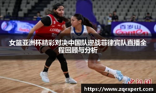 女篮亚洲杯精彩对决中国队迎战菲律宾队直播全程回顾与分析